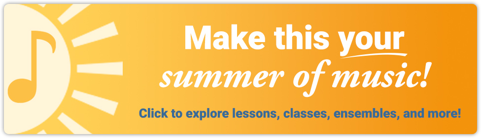 Make it your Summer of Music! Click to explore lessons, classes, ensembles, and more!